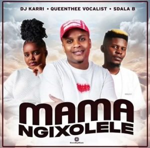 DJ Karri, Queen Thee Vocalist & Sdala B – Mama Ngixolele
