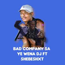 Bad company sa & Shebeshxt – Ye Wena DJ 1 Bad company sa & Shebeshxt – Ye Wena DJ