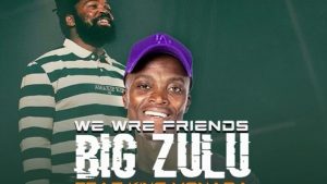 BiG Zulu Ft King Monada – We Are Friends