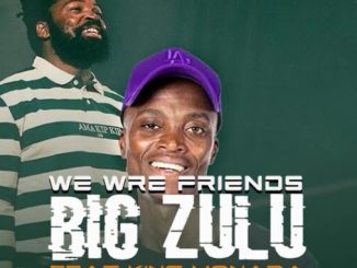 BiG Zulu Ft King Monada – We Are Friends 1 BiG Zulu Ft King Monada – We Are Friends